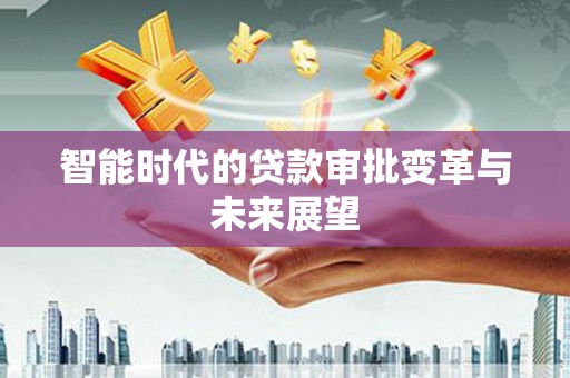 天峨智能时代的贷款审批变革与未来展望