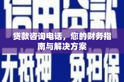天峨贷款咨询电话，您的财务指南与解决方案