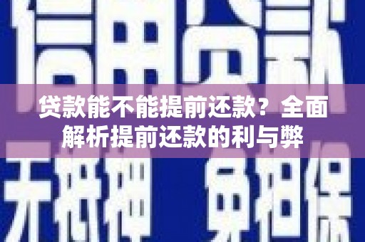 天峨贷款能不能提前还款？全面解析提前还款的利与弊