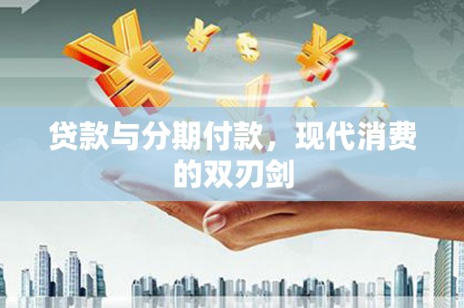 天峨贷款与分期付款，现代消费的双刃剑