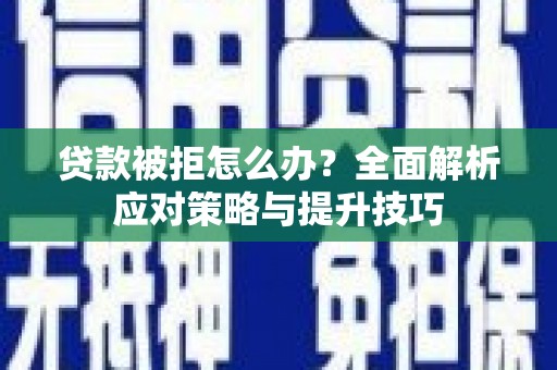 天峨贷款被拒怎么办？全面解析应对策略与提升技巧