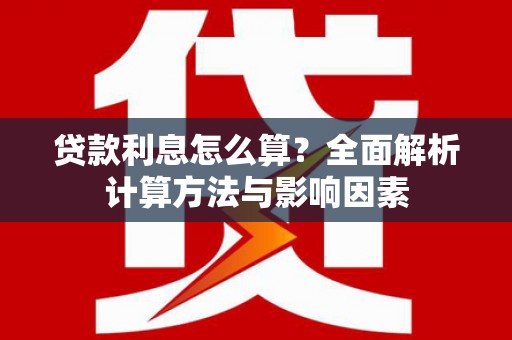 天峨贷款利息怎么算？全面解析计算方法与影响因素