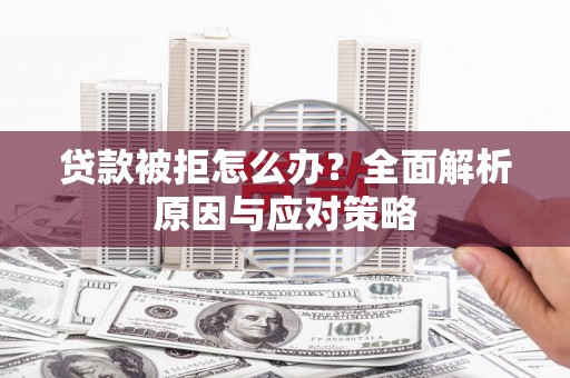 天峨贷款被拒怎么办？全面解析原因与应对策略