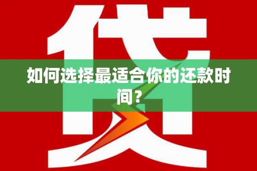 天峨如何选择最适合你的还款时间？
