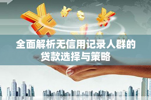 天峨全面解析无信用记录人群的贷款选择与策略