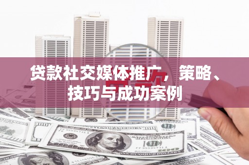 天峨贷款社交媒体推广，策略、技巧与成功案例