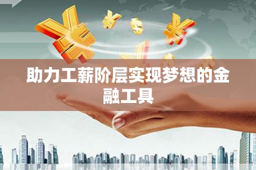 天峨助力工薪阶层实现梦想的金融工具