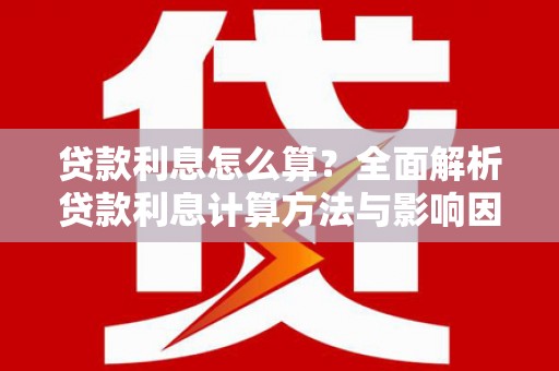 天峨贷款利息怎么算？全面解析贷款利息计算方法与影响因素