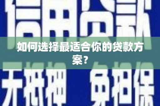 天峨如何选择最适合你的贷款方案？