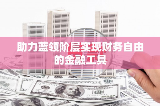 天峨助力蓝领阶层实现财务自由的金融工具