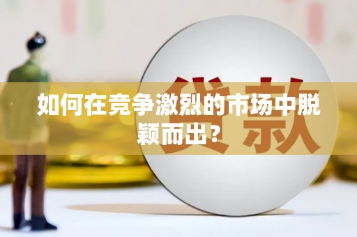 天峨如何在竞争激烈的市场中脱颖而出？