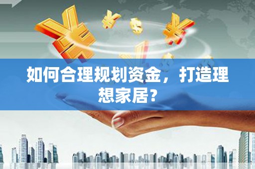 天峨如何合理规划资金，打造理想家居？
