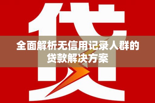 天峨全面解析无信用记录人群的贷款解决方案