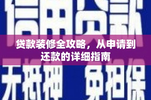 天峨贷款装修全攻略，从申请到还款的详细指南
